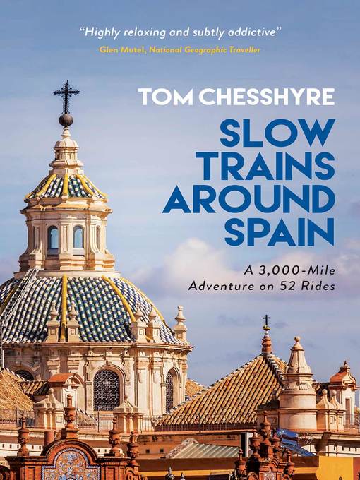 Title details for Slow Trains Around Spain: a 3,000-Mile Adventure on 52 Rides by Tom Chesshyre - Available